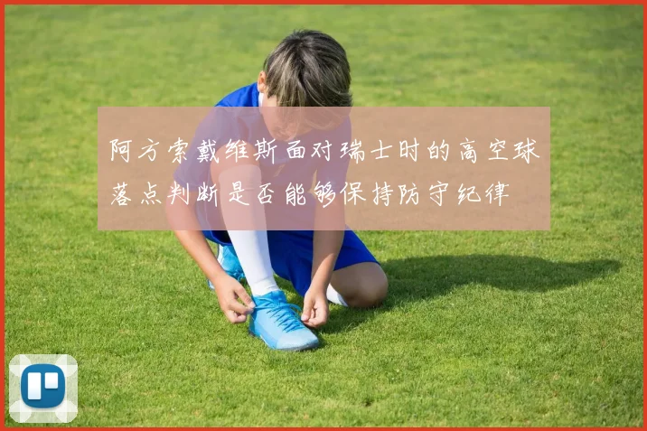阿方索戴维斯面对瑞士时的高空球落点判断是否能够保持防守纪律