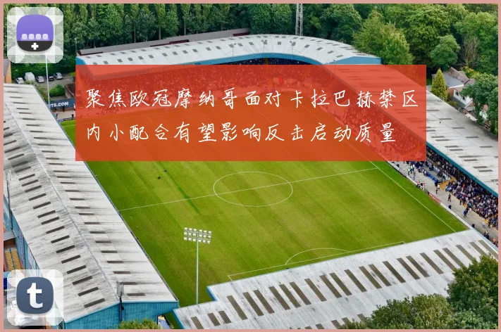 聚焦欧冠摩纳哥面对卡拉巴赫禁区内小配合有望影响反击启动质量