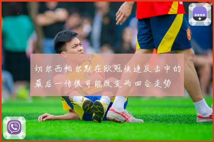 切尔西帕尔默在欧冠快速反击中的最后一传很可能改变两回合走势
