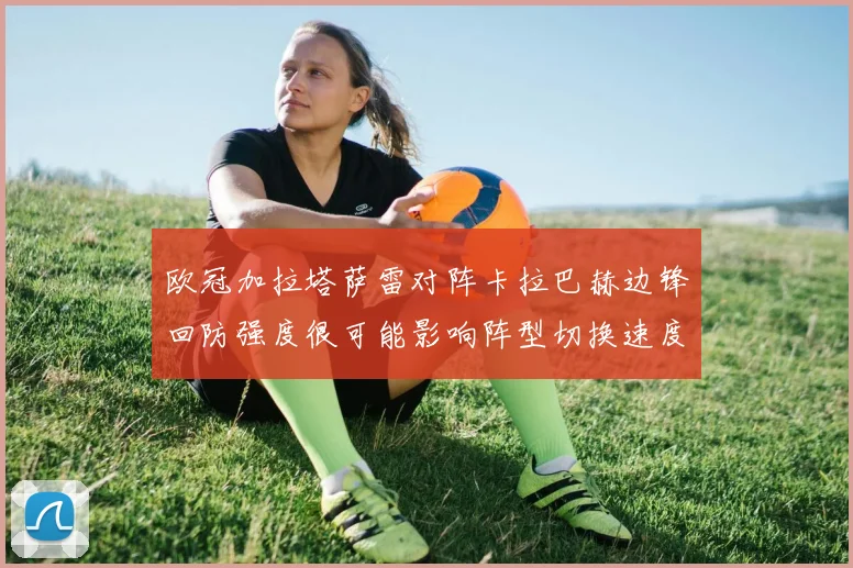 欧冠加拉塔萨雷对阵卡拉巴赫边锋回防强度很可能影响阵型切换速度