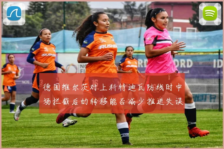 德国维尔茨对上科特迪瓦防线时中场拦截后的转移能否减少推进失误