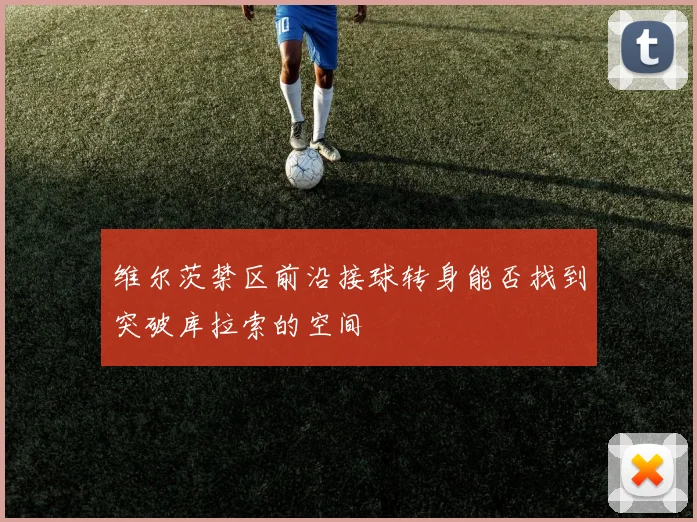 维尔茨禁区前沿接球转身能否找到突破库拉索的空间