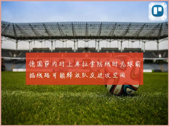 德国萨内对上库拉索防线时无球前插线路可能释放队友进攻空间